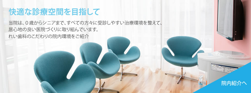 快適な診療空間を目指して-当院は、0歳からシニアまで、すべての方々に受信しやすい治療環境を整えて、居心地の良い医院づくりに取り組んでいます。れい歯科こだわりの院内環境をご紹介