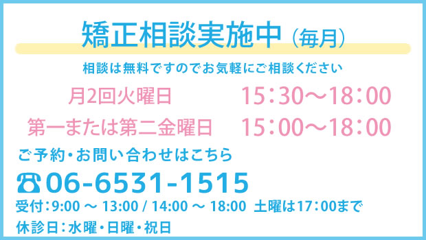毎月第一土曜日・第四火曜日矯正無料相談実施中お気軽にご相談ください。ご予約・お問い合わせはこちら06-6531-1515